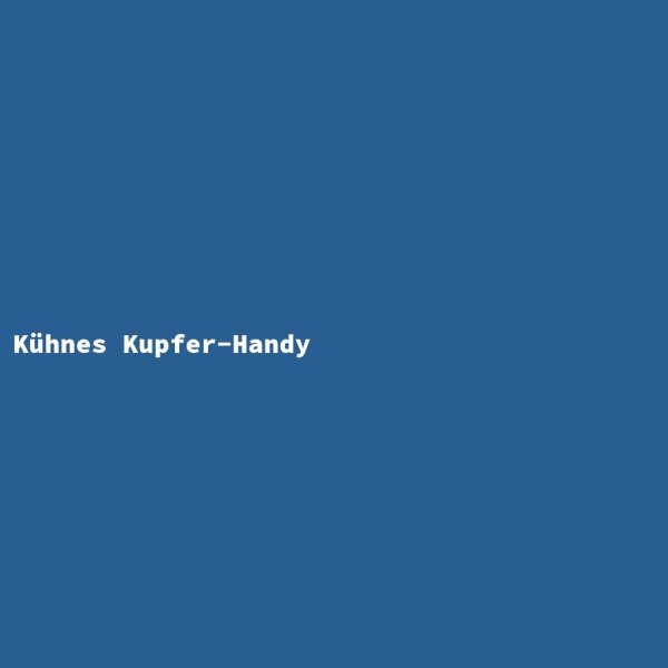 K&uuml;hnes Kupfer-Handy