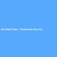 Reichhaltiger Plutonium-Klositz