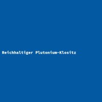 Reichhaltiger Plutonium-Klositz